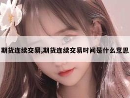 期货连续交易,期货连续交易时间是什么意思