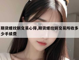 期货螺纹钢交易心得,期货螺纹钢交易所收多少手续费