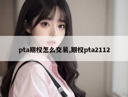 pta期权怎么交易,期权pta2112