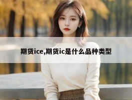 期货ice,期货ic是什么品种类型