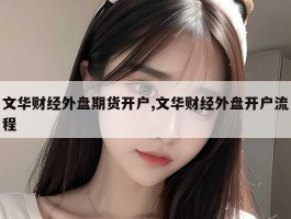 文华财经外盘期货开户,文华财经外盘开户流程
