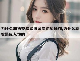 为什么期货交易者很容易逆势操作,为什么期货是反人性的