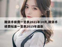 期货手续费一览表2021年10月,期货手续费标准一览表2019年最新