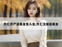 外汇开户送美金免入金,外汇注册送美金