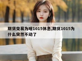 期货交易为啥1015休息,期货1015为什么突然不动了