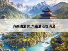 汽柴油涨价,汽柴油涨价消息