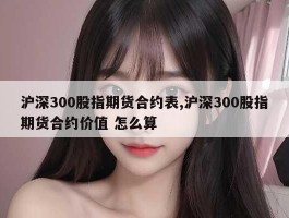 沪深300股指期货合约表,沪深300股指期货合约价值 怎么算