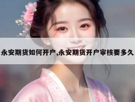 永安期货如何开户,永安期货开户审核要多久