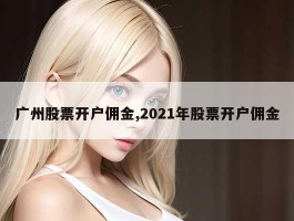 广州股票开户佣金,2021年股票开户佣金