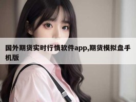 国外期货实时行情软件app,期货模拟盘手机版