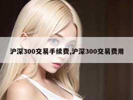 沪深300交易手续费,沪深300交易费用