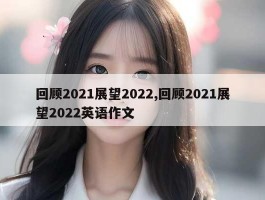 回顾2021展望2022,回顾2021展望2022英语作文