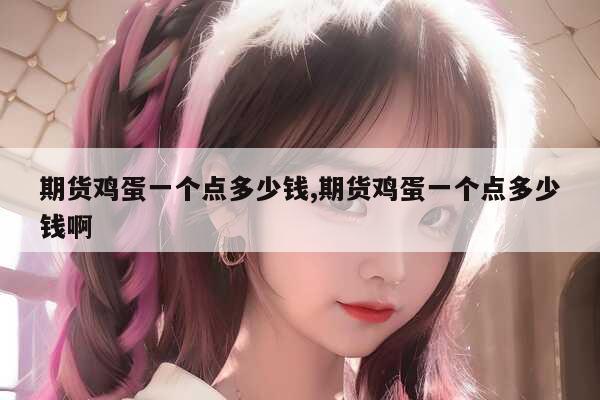 期货鸡蛋一个点多少钱,期货鸡蛋一个点多少钱啊