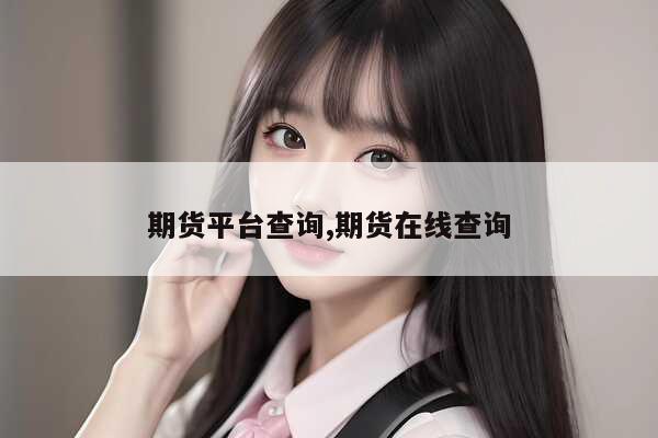 期货平台查询,期货在线查询