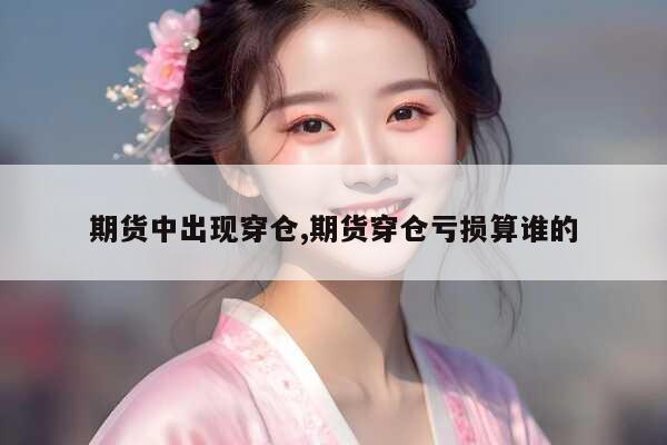 期货中出现穿仓,期货穿仓亏损算谁的